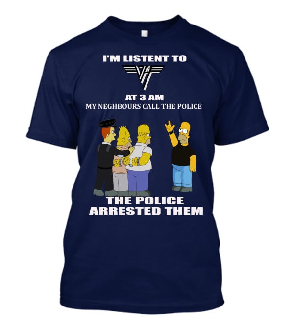 I'm Listen To Van Halen At 3 AM My Neighbours Call The Police The Police Arrested Them T-Shirt