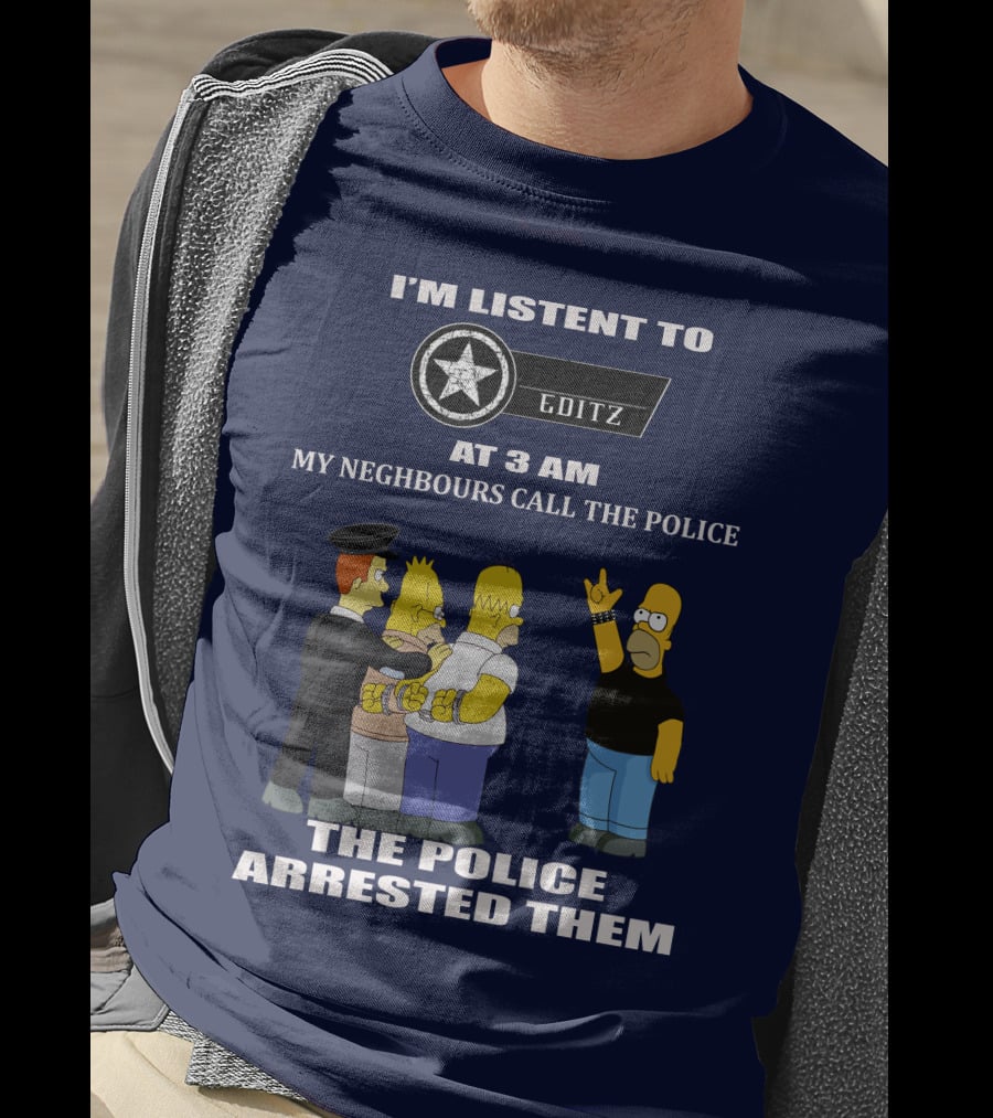 I'm Listent To Editz At 3 Am My Neighbours Call The Police The Police Arrested Them T-Shirt