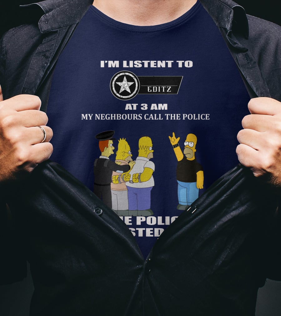 I'm Listent To Editz At 3 Am My Neighbours Call The Police The Police Arrested Them T-Shirt