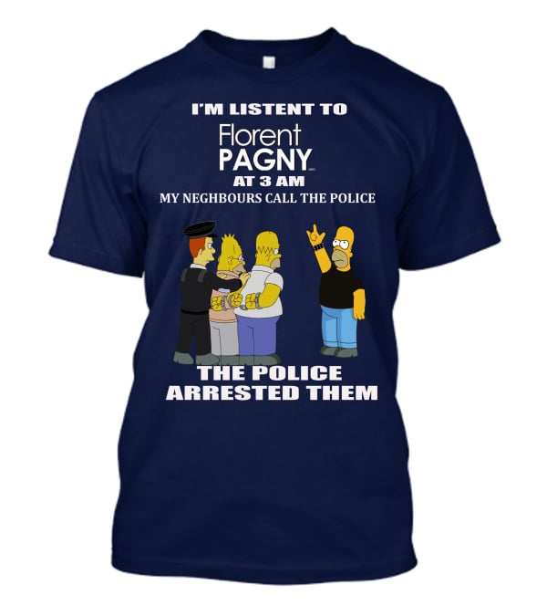 I'm Listent To Florent Pagny At 3 Am My Neighbours Call The Police The Police Arrested Them T-Shirt