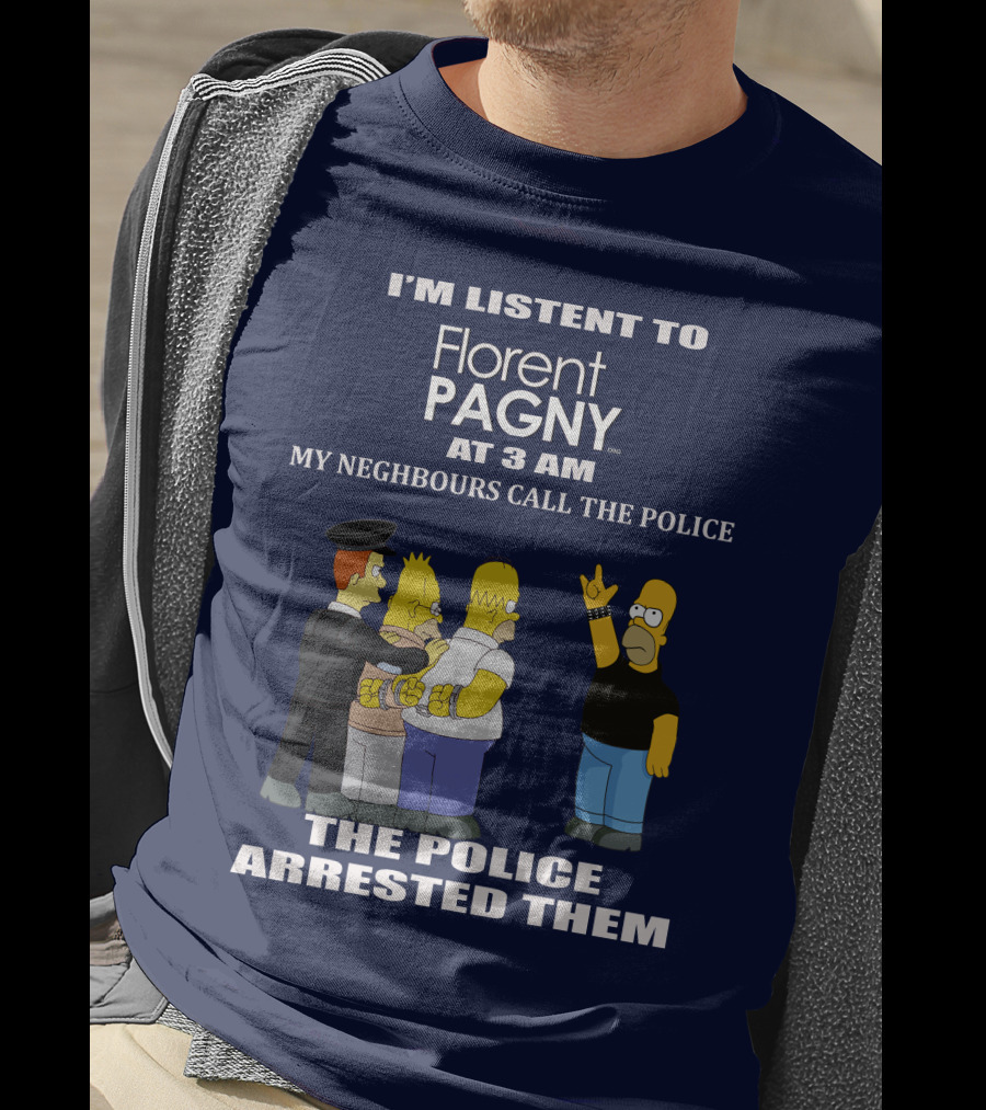 I'm Listent To Florent Pagny At 3 Am My Neighbours Call The Police The Police Arrested Them T-Shirt