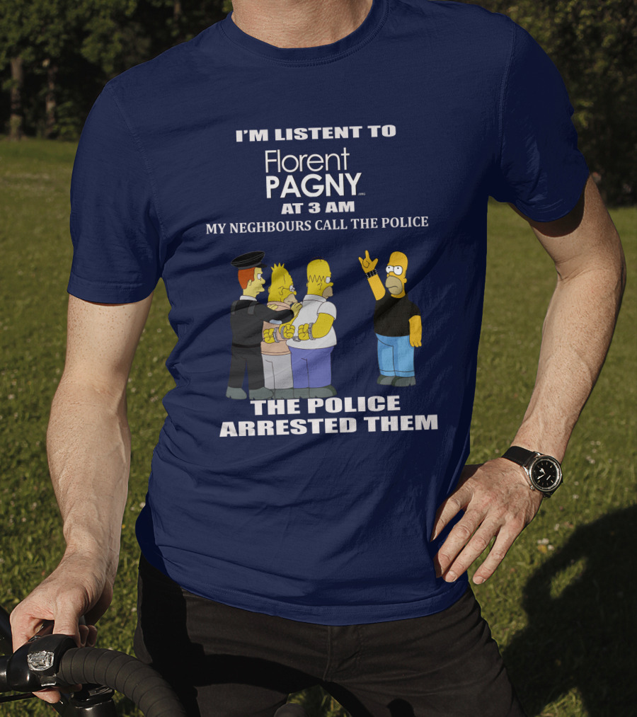 I'm Listent To Florent Pagny At 3 Am My Neighbours Call The Police The Police Arrested Them T-Shirt