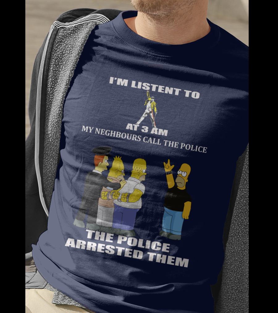 I'm Listent To Freddie Mercury At 3 Am My Neighbours Call The Police The Police Arrested Them T-Shirt
