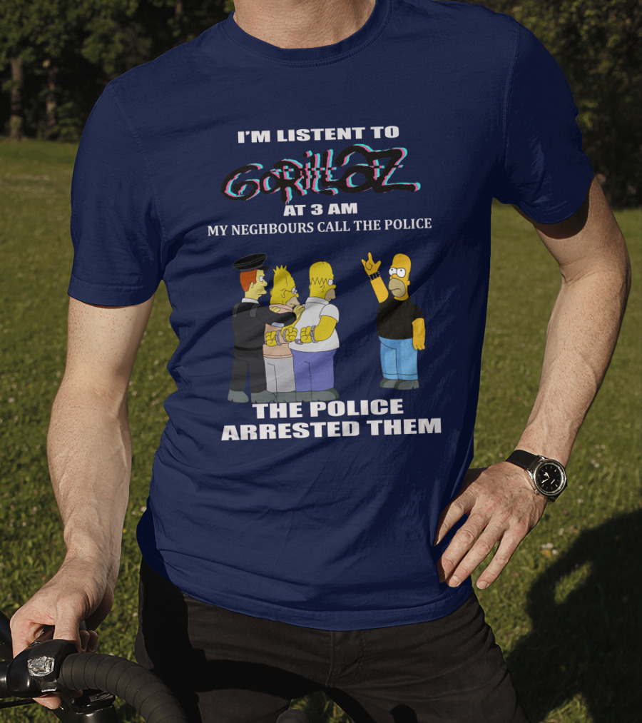 I'm Listen To Gorillaz At 3 AM My Neighbours Call The Police The Police Arrested Them T-Shirt
