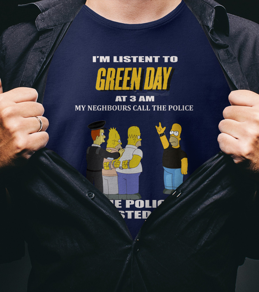 I'm Listen To Green Day At 3 Am My Neighbours Call The Police The Police Arrested Them T-Shirt