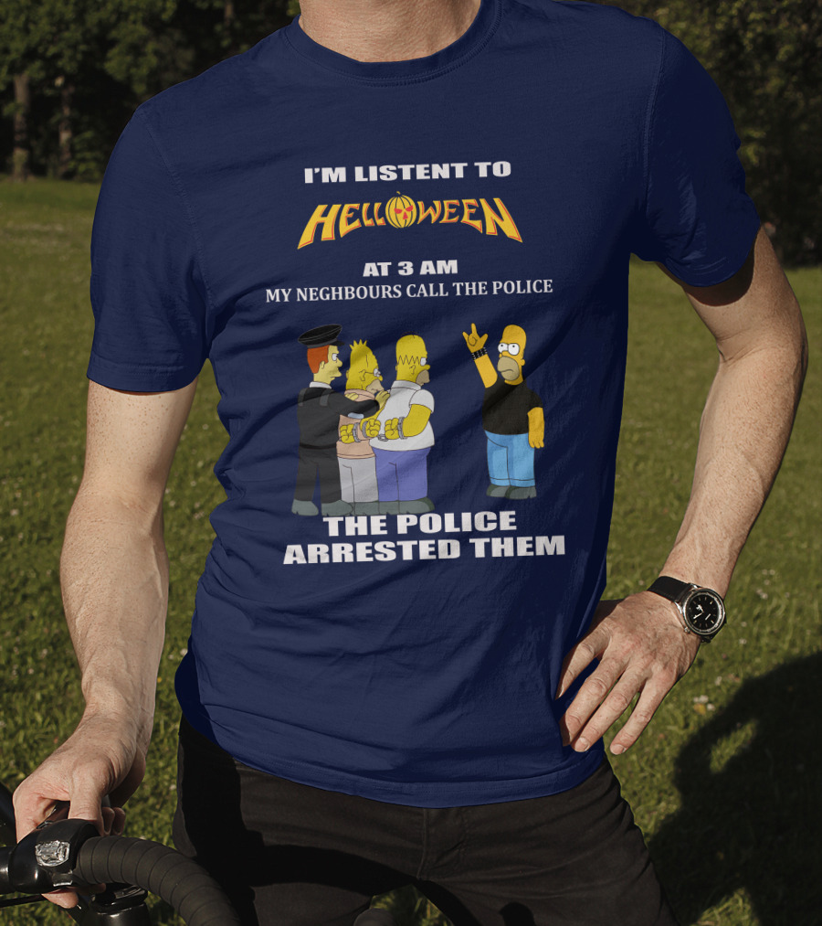 I'm Listen To Helloween At 3 AM My Neighbours Call The Police The Police Arrested Them T-Shirt