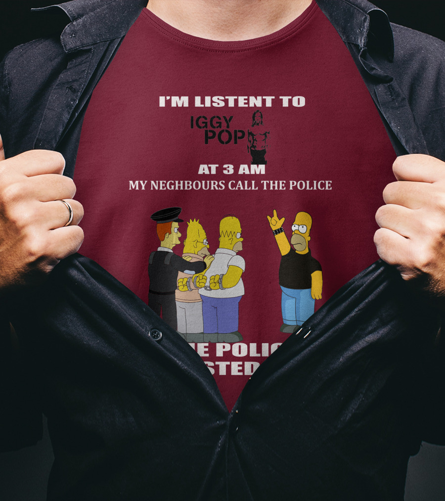 I'm Listen To Iggy Pop My Neighbours Call The Police The Police Arrested Them T-Shirt