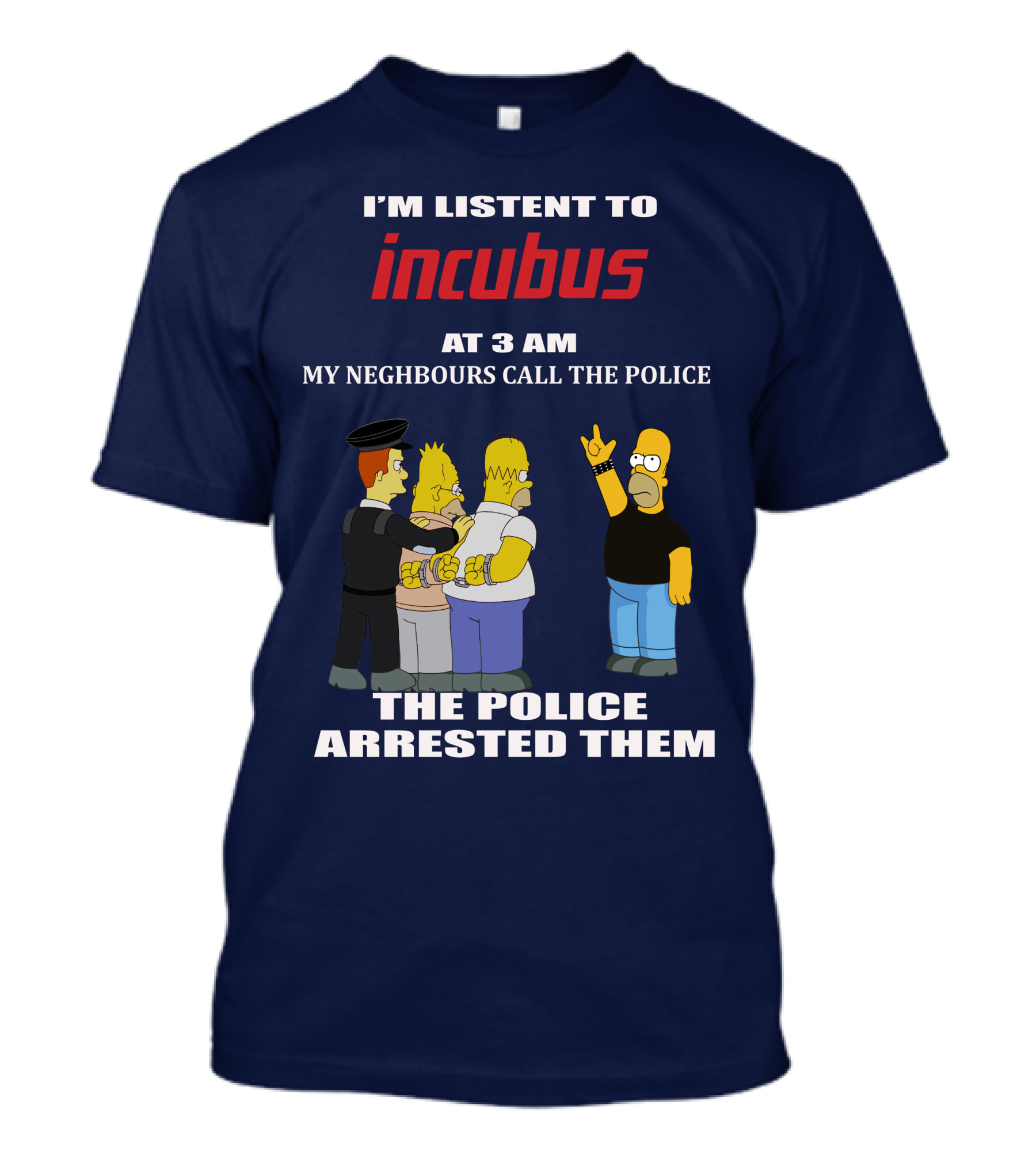 I'm Listen To Incubus At 3 AM Neighbours Call The Police Arrested T-Shirt