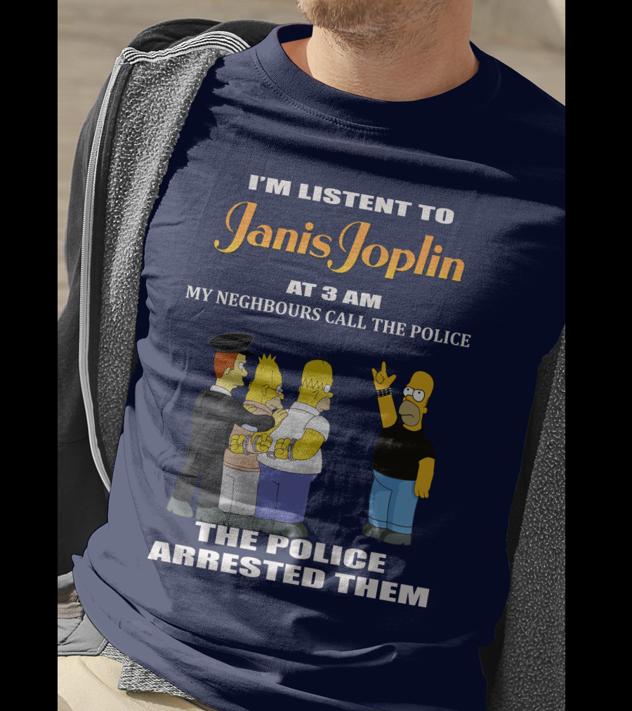 I'm Listen To Janis Joplin At 3 AM My Neighbours Call The Police The Police Arrested Them T-Shirt
