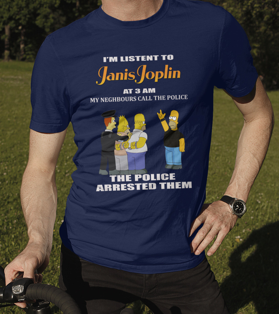 I'm Listen To Janis Joplin At 3 AM My Neighbours Call The Police The Police Arrested Them T-Shirt