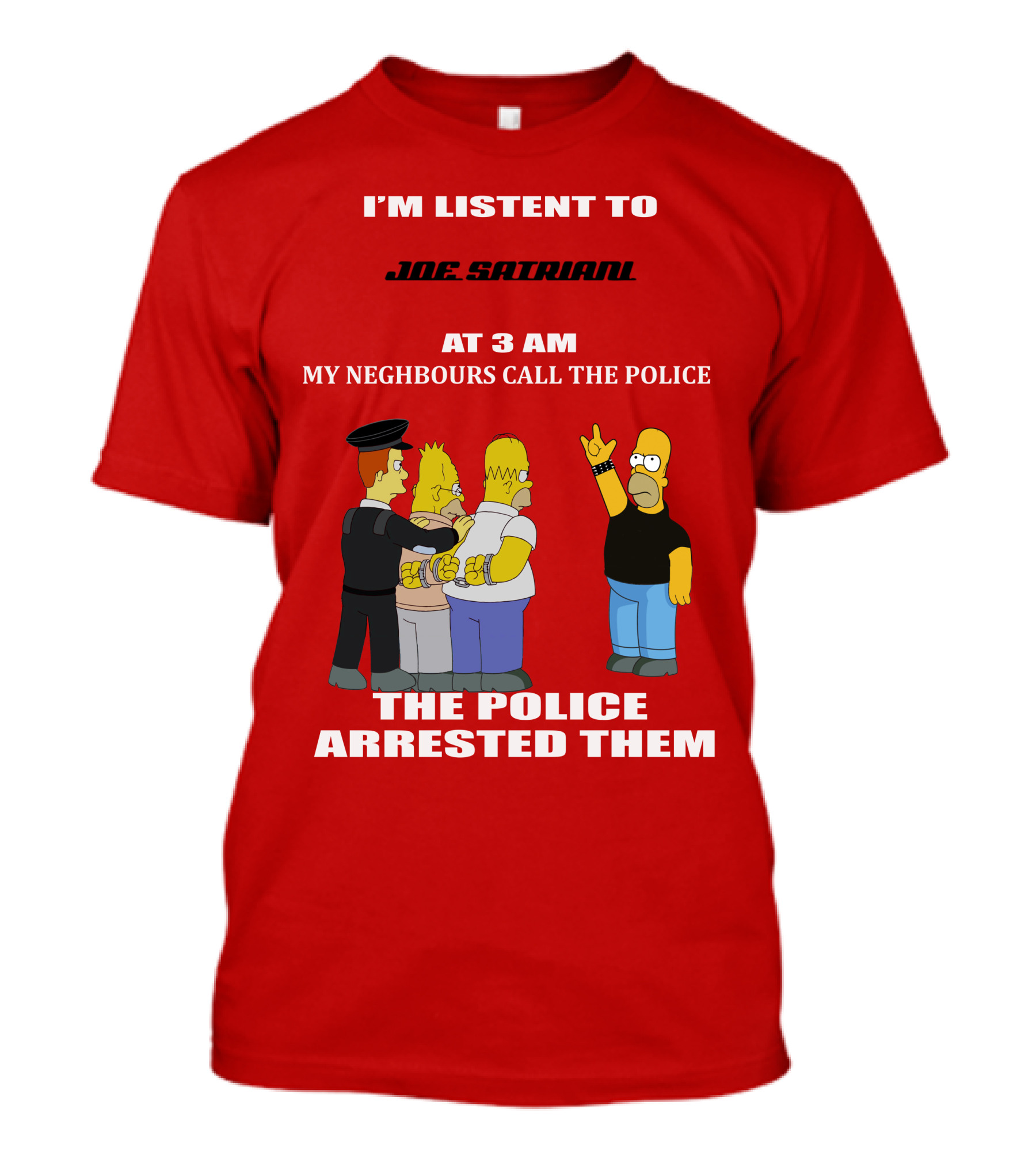 I'm Listent To Joe Satriani My Neighbours Call The Police The Police Arrested Them T-Shirt