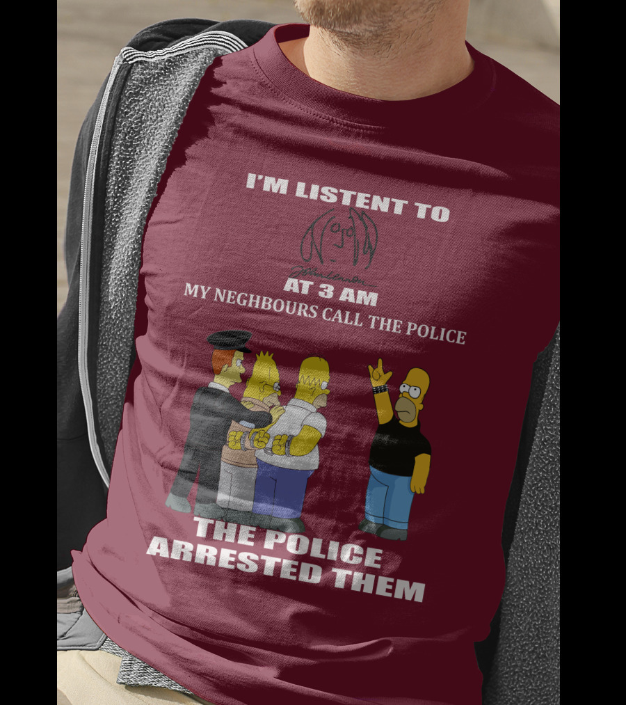 I'm Listen To John Lennon At 3 AM My Neighbours Call The Police The Police Arrested Them Simpsons T-Shirt