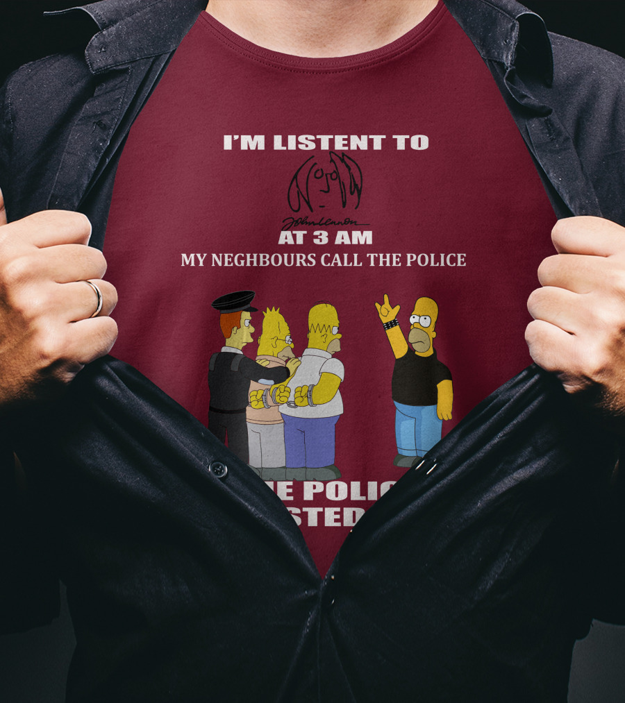 I'm Listen To John Lennon At 3 AM My Neighbours Call The Police The Police Arrested Them Simpsons T-Shirt