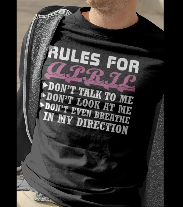 Rules For April: Don't Talk To Me Don't Look At Me Don't Even Breathe In My Direction T-Shirt