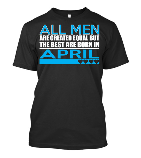 All Men Are Created Equal But The Best Are Born In April Hearts T-Shirt