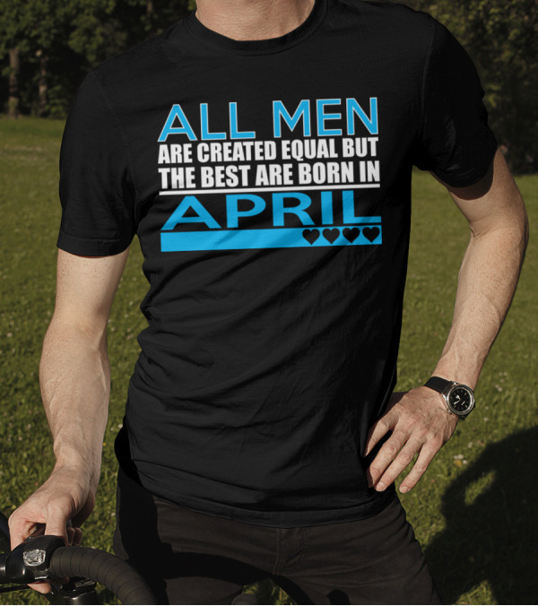 All Men Are Created Equal But The Best Are Born In April Hearts T-Shirt