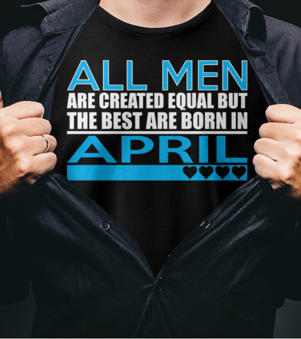 All Men Are Created Equal But The Best Are Born In April Hearts T-Shirt