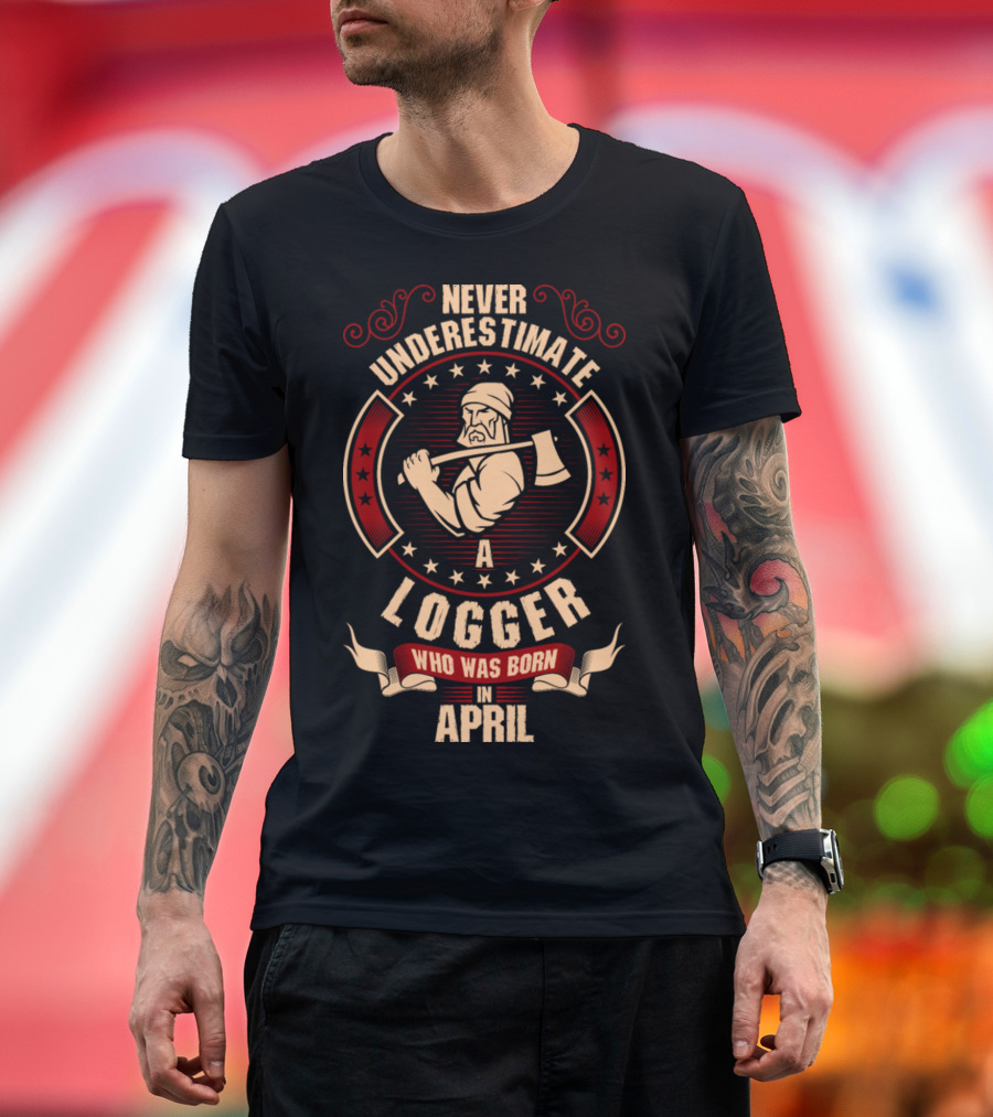 Never Underestimate A Logger Who Was Born In April Lumberjack Axe Stars Decor T-Shirt