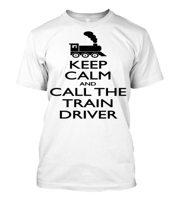 Keep Calm And Call The Train Driver Steam Engine T-Shirt