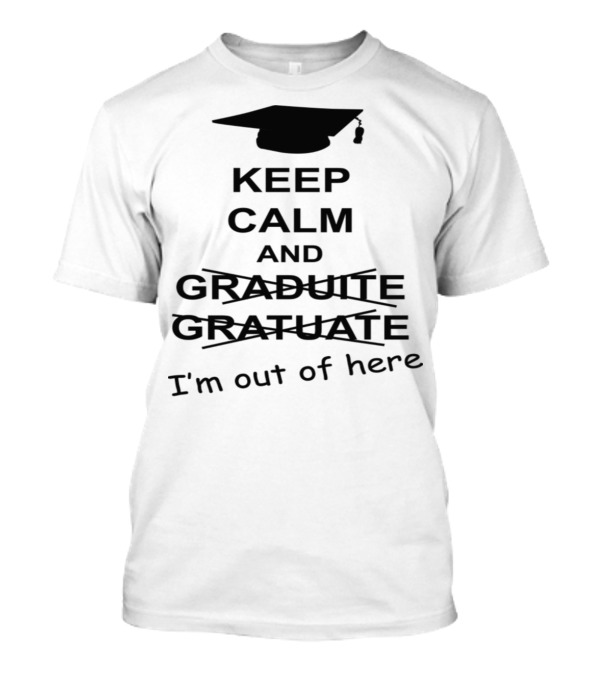 Keep Calm And Graduate I'm Out Of Here With Graduation Cap T-Shirt