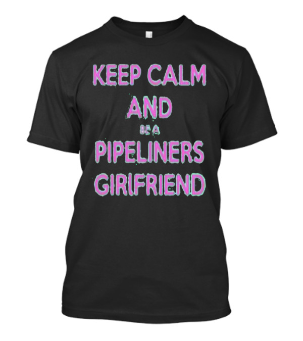 Keep Calm And Be A Pipeliners Girlfriend Neon Text T-Shirt