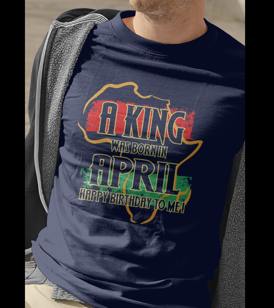A King Was Born In April Happy Birthday To Me Africa Map T-Shirt
