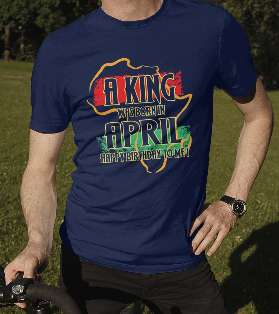 A King Was Born In April Happy Birthday To Me Africa Map T-Shirt
