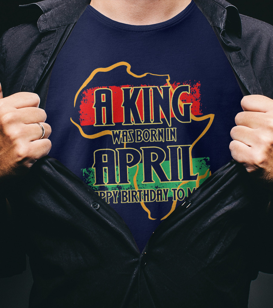 A King Was Born In April Happy Birthday To Me Africa Map T-Shirt