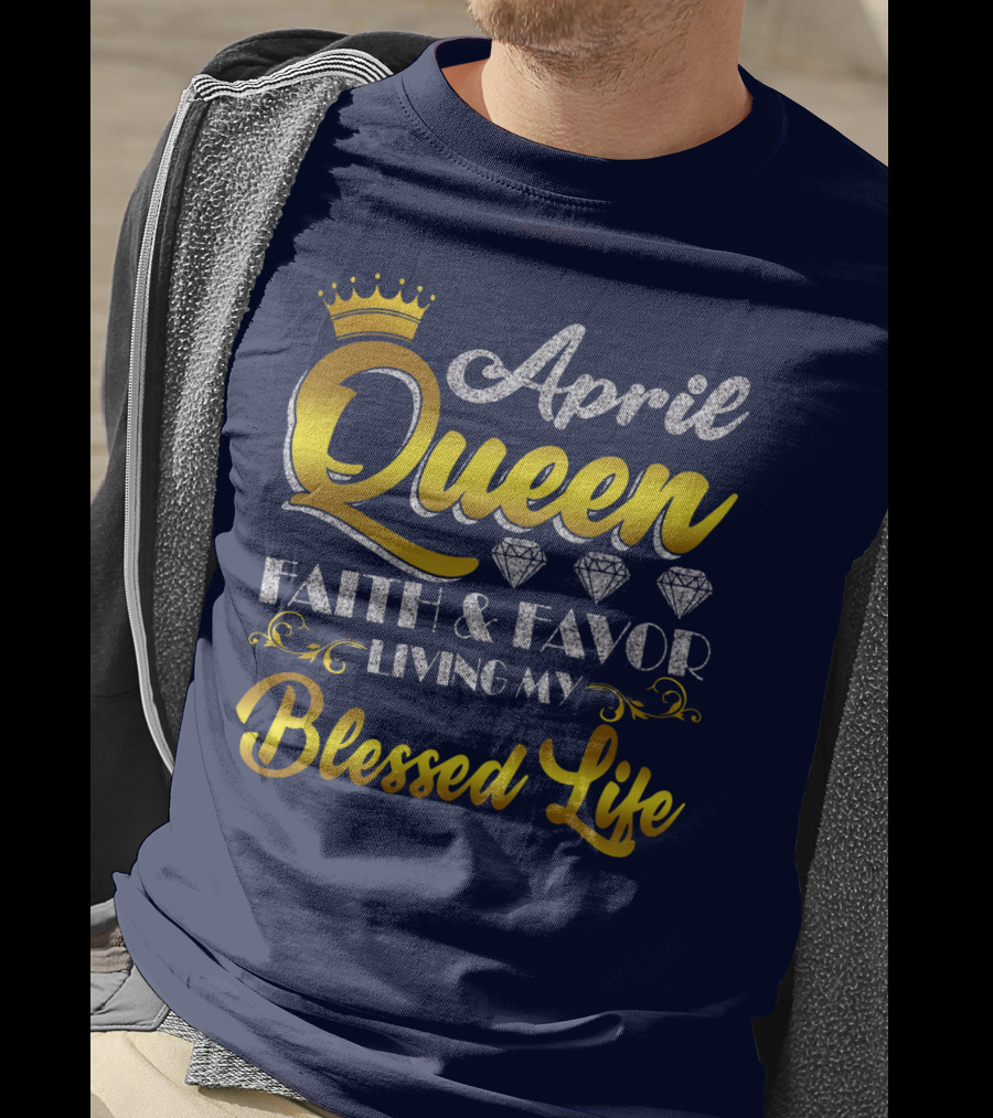 April Queen Blessed Life Faith And Favor With Crown And Diamonds T-Shirt