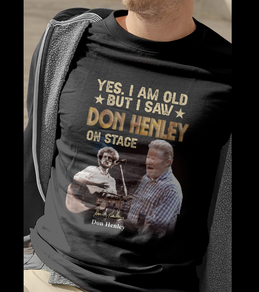 Yes I Am Old But I Saw Don Henley On Stage T-Shirt