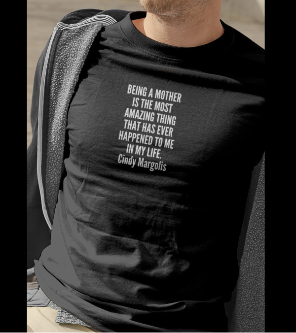 Being A Mother Is The Most Amazing Thing That Has Ever Happened To Me In My Life Cindy Margolis T-Shirt