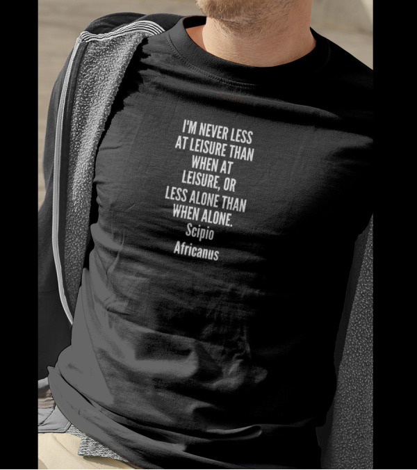 I'm Never Less At Leisure Than When At Leisure Or Less Alone Than When Alone Scipio Africanus T-Shirt
