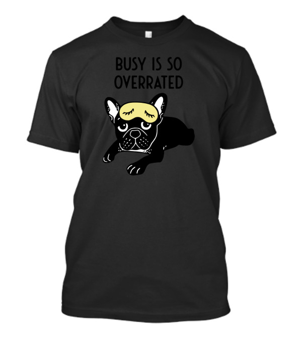 Busy Is So Overrated Brindle Frenchie With Sleep Mask T-Shirt
