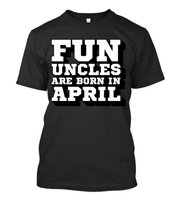 Fun Uncles Are Born In April My Best Uncle Birthday T-Shirt