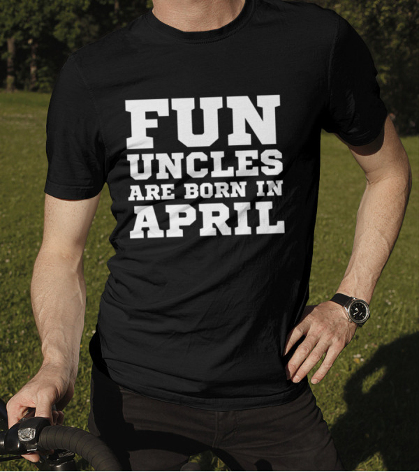 Fun Uncles Are Born In April My Best Uncle Birthday T-Shirt