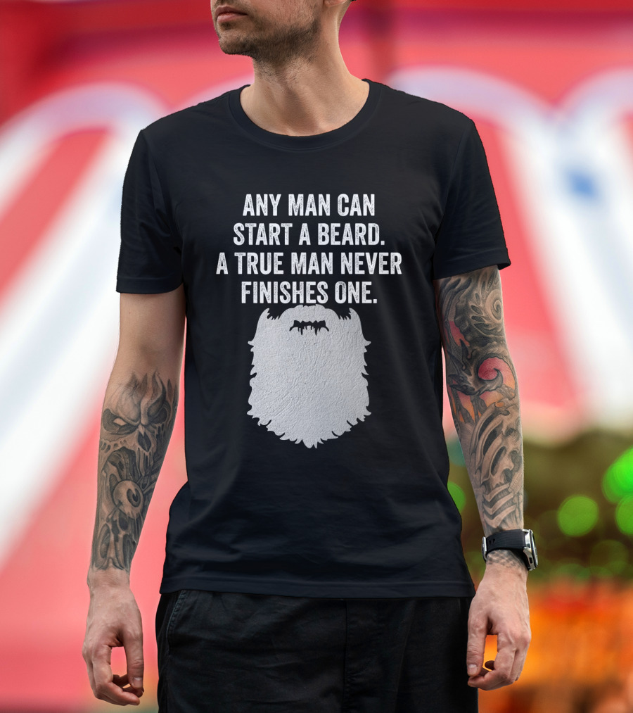 Any Man Can Start a Beard a True Man Never Finishes One T-Shirt
