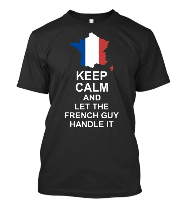 Keep Calm And Let The French Guy Handle It Map Of France French Flag T-Shirt