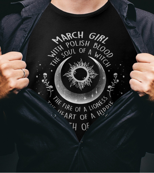 March Girl With Polish Blood Soul Of A Witch Fire Of A Lioness Heart Of A Hippie Mouth Of A Sailor T-Shirt