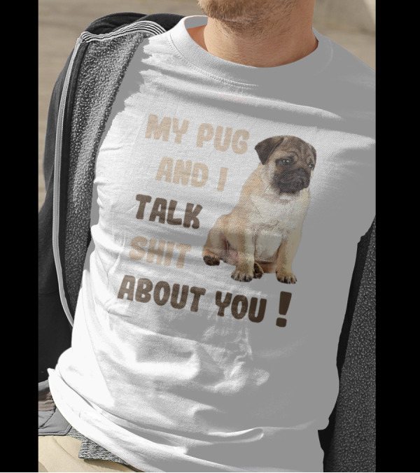 My Pug And I Talk Shit About You Funny Pets Lover Meme T-Shirt
