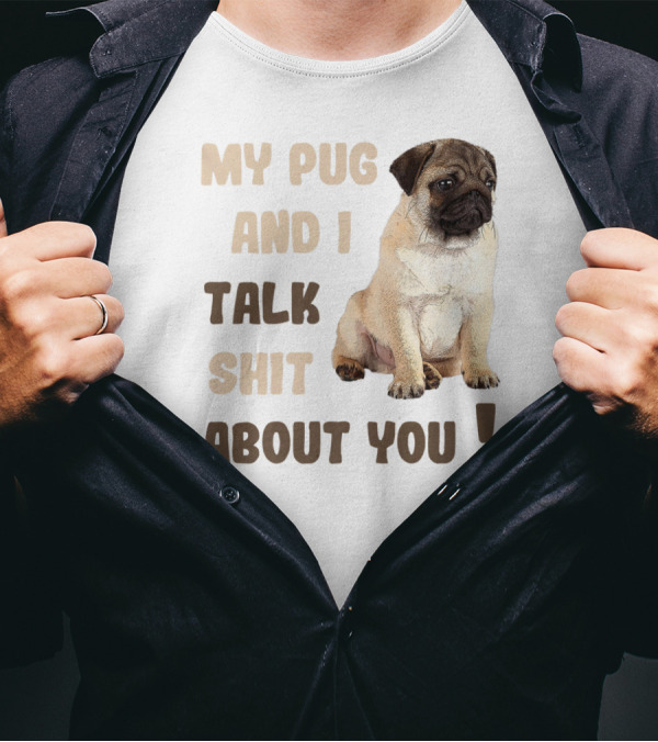 My Pug And I Talk Shit About You Funny Pets Lover Meme T-Shirt