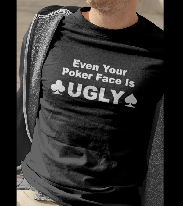 Even Your Poker Face Is Ugly Funny Joke Offensive Rude Poker Themed Humor T-Shirt