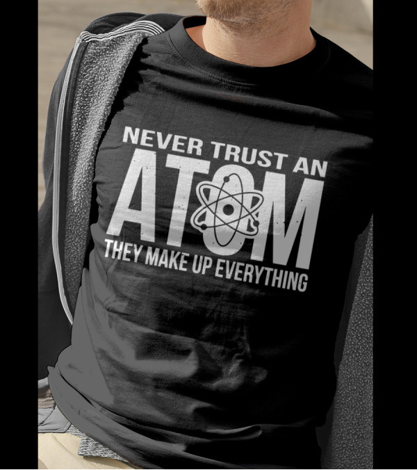 Never Trust An Atom They Make Up Everything Science Joke Birthday T-Shirt