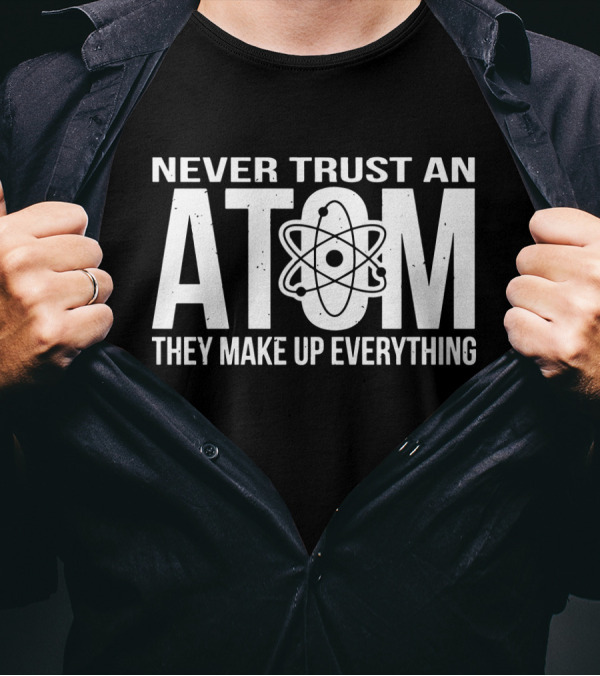 Never Trust An Atom They Make Up Everything Science Joke Birthday T-Shirt