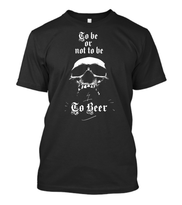 To Be Or Not To Be To Beer Skull Drinking Humor Joke T-Shirt
