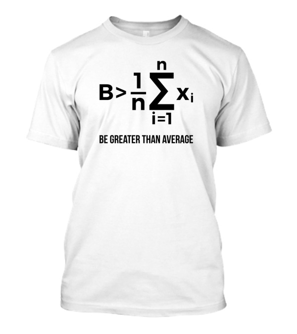 Be Greater Than Average Math Joke Sigma Notation For Teachers T-Shirt