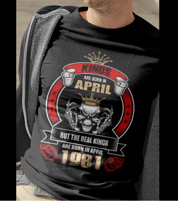 Kings Are Born In April But The Real Kings Are Born In April 1981 T-Shirt