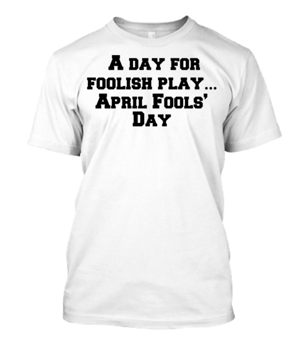 April Fools' Day A Day For Foolish Play T-Shirt