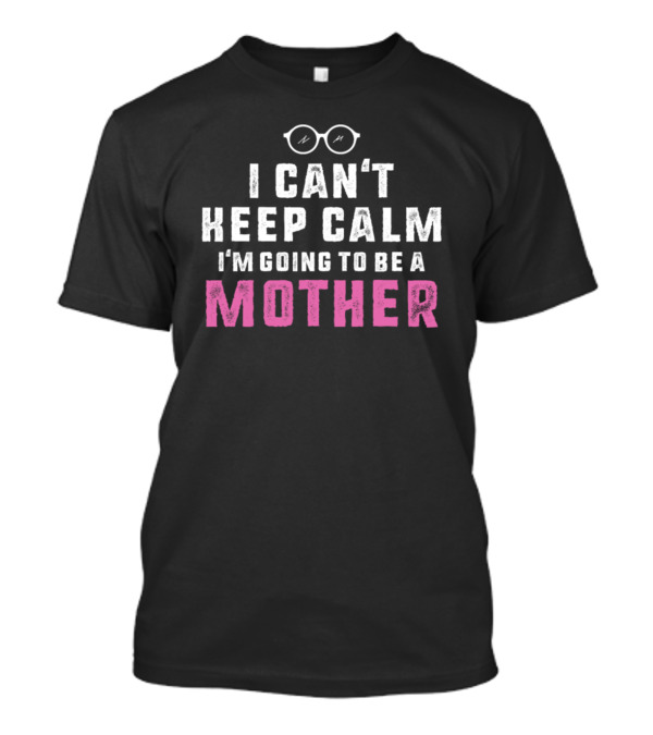 I Can't Keep Calm I'm Going To Be A Mother Glasses T-Shirt