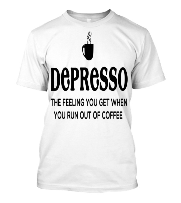 Depresso The Feeling You Get When You Run Out Of Coffee Coffee Mug Steaming T-Shirt
