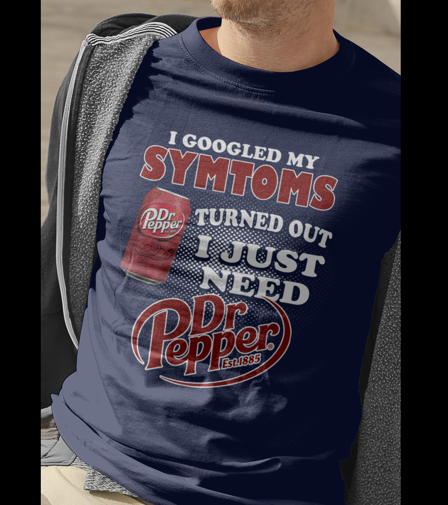 I Googled My Symptoms Turned Out I Just Need Dr Pepper Est. 1885 T-Shirt